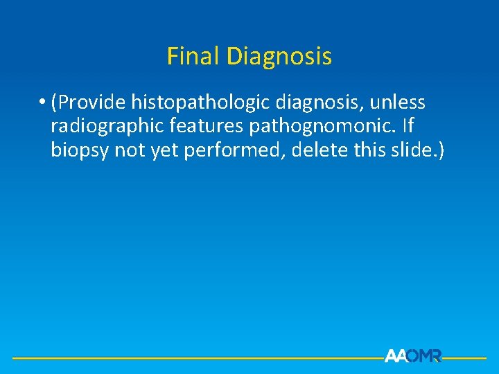 Final Diagnosis • (Provide histopathologic diagnosis, unless radiographic features pathognomonic. If biopsy not yet