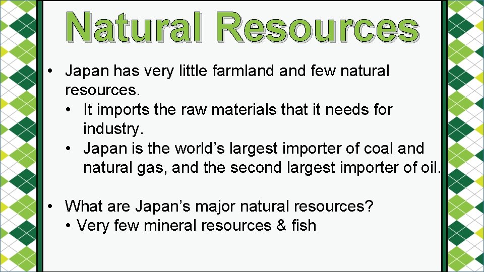 Natural Resources • Japan has very little farmland few natural resources. • It imports