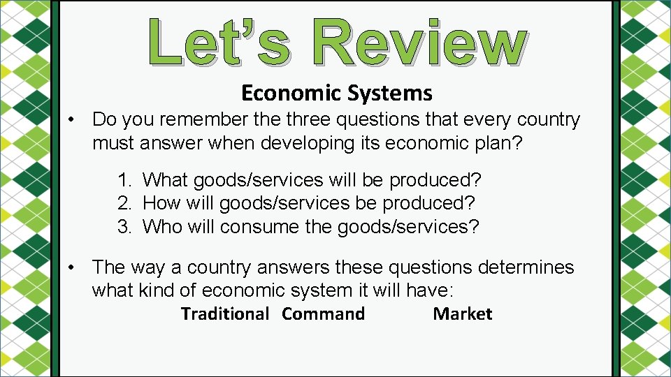 Let’s Review Economic Systems • Do you remember the three questions that every country