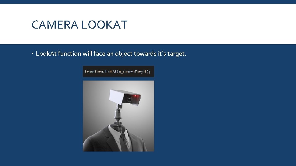 CAMERA LOOKAT Look. At function will face an object towards it’s target. 