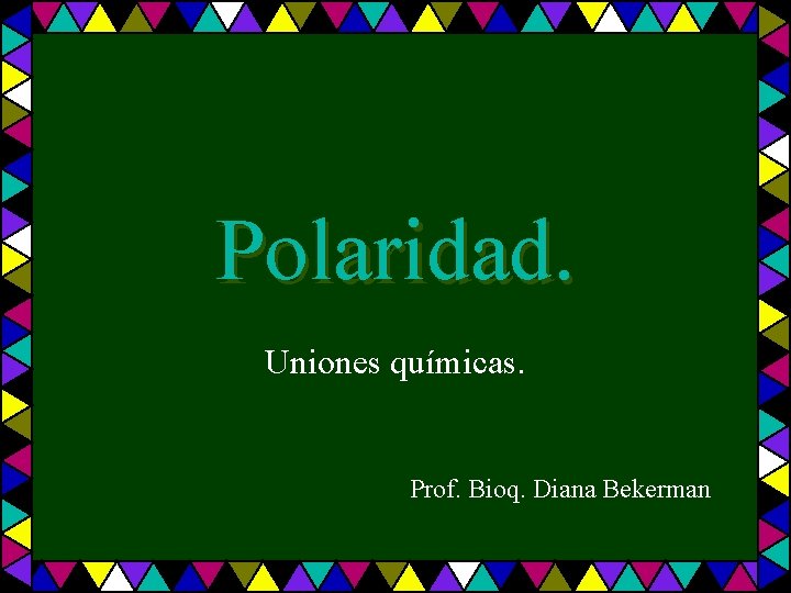 Polaridad. Uniones químicas. Prof. Bioq. Diana Bekerman 