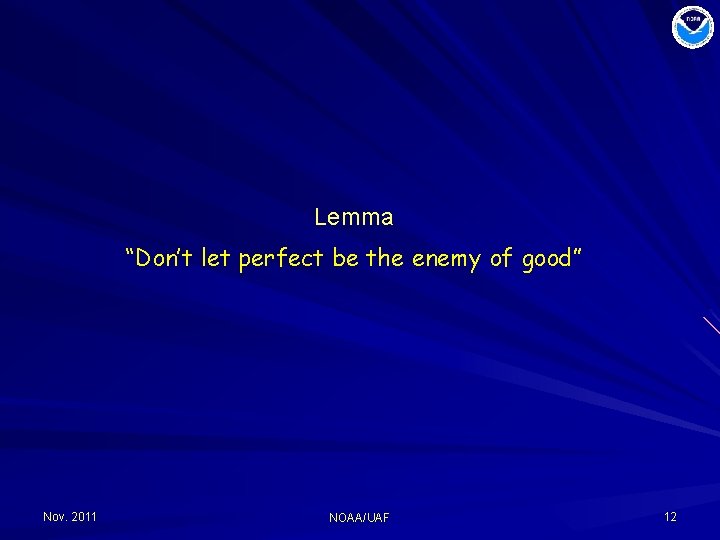 Lemma “Don’t let perfect be the enemy of good” Nov. 2011 NOAA/UAF 12 