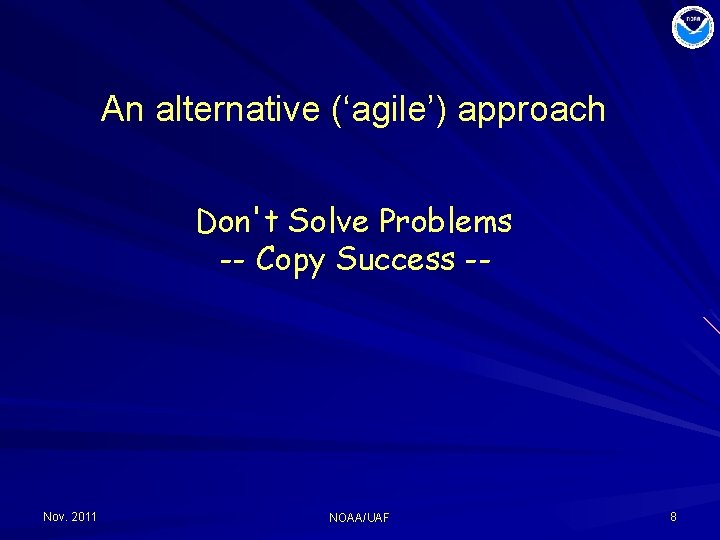 An alternative (‘agile’) approach Don't Solve Problems -- Copy Success -- Nov. 2011 NOAA/UAF