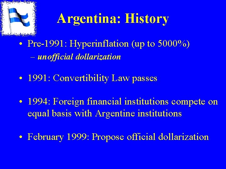 Argentina: History • Pre-1991: Hyperinflation (up to 5000%) – unofficial dollarization • 1991: Convertibility Argentina: History • Pre-1991: Hyperinflation (up to 5000%) – unofficial dollarization • 1991: Convertibility