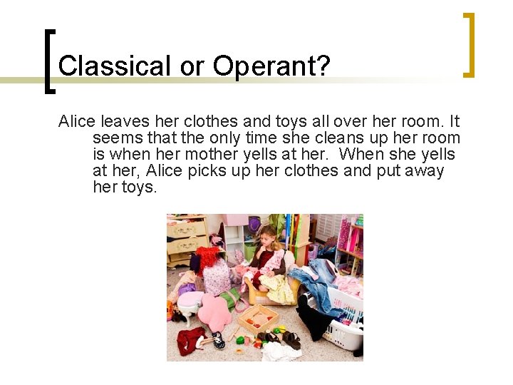 Classical or Operant? Alice leaves her clothes and toys all over her room. It