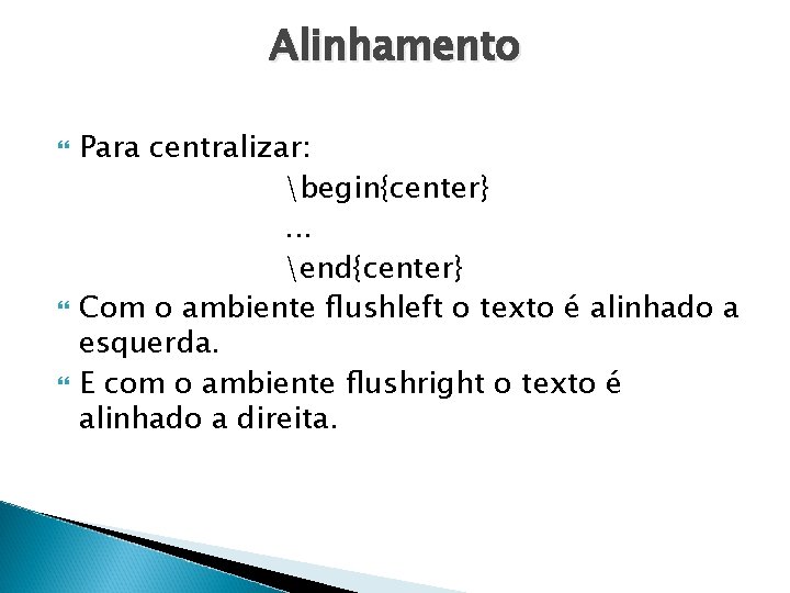Alinhamento Para centralizar: begin{center}. . . end{center} Com o ambiente ﬂushleft o texto é