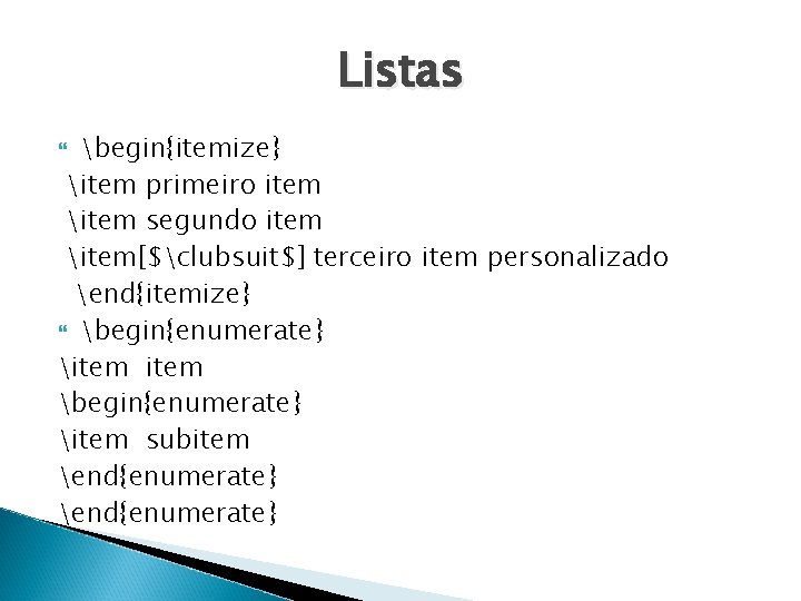 Listas begin{itemize} item primeiro item item segundo item item[$clubsuit$] terceiro item personalizado end{itemize} begin{enumerate}