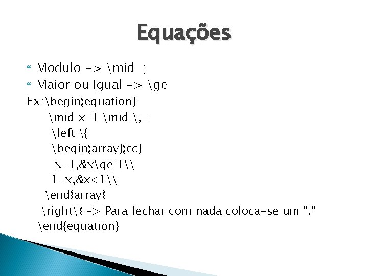 Equações Modulo -> mid ; Maior ou Igual -> ge Ex: begin{equation} mid x-1