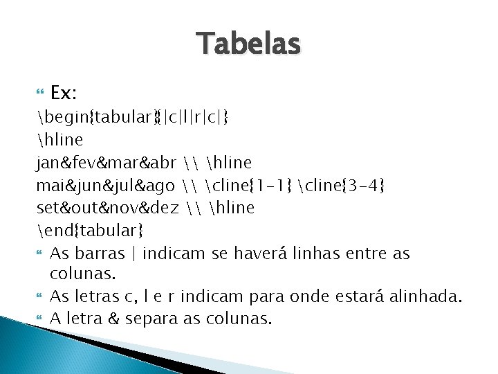 Tabelas Ex: begin{tabular}{|c|l|r|c|} hline jan&fev&mar&abr \ hline mai&jun&jul&ago \ cline{1 -1} cline{3 -4} set&out&nov&dez