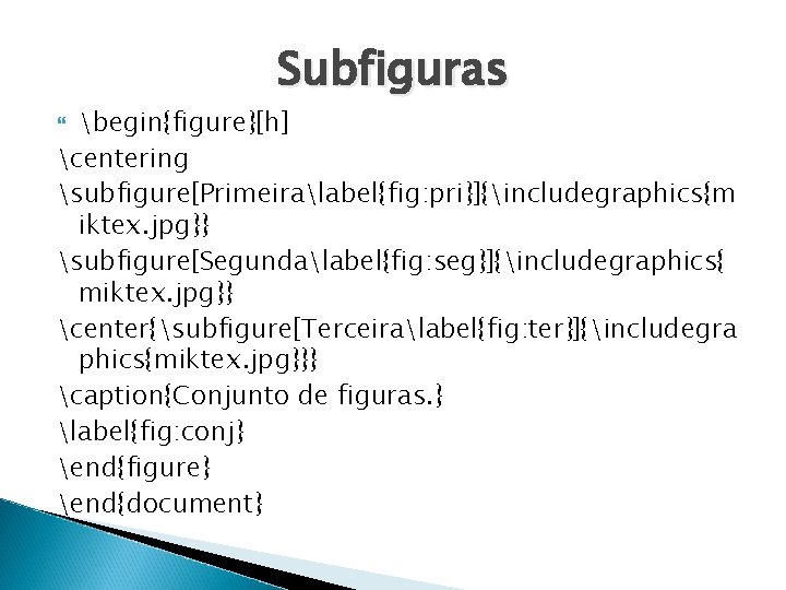 Subfiguras begin{figure}[h] centering subfigure[Primeiralabel{fig: pri}]{includegraphics{m iktex. jpg}} subfigure[Segundalabel{fig: seg}]{includegraphics{ miktex. jpg}} center{subfigure[Terceiralabel{fig: ter}]{includegra phics{miktex.