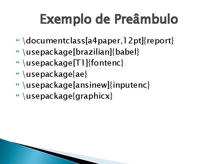 Exemplo de Preâmbulo documentclass[a 4 paper, 12 pt]{report} usepackage[brazilian]{babel} usepackage[T 1]{fontenc} usepackage{ae} usepackage[ansinew]{inputenc} usepackage{graphicx}