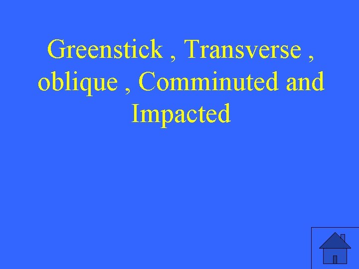 Greenstick , Transverse , oblique , Comminuted and Impacted 