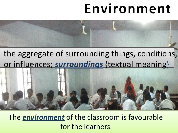 Environment the aggregate of surrounding things, conditions, or influences; surroundings (textual meaning) The environment