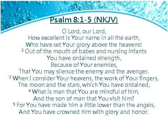 Psalm 8: 1 -5 (NKJV) O Lord, our Lord, How excellent is Your name