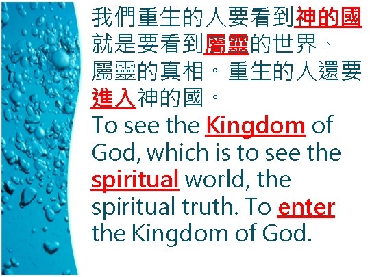我們重生的人要看到神的國， 就是要看到屬靈的世界、 屬靈的真相。重生的人還要 進入神的國。 To see the Kingdom of God, which is to see
