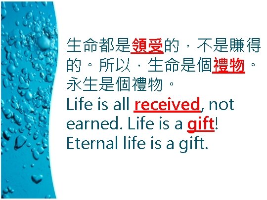 生命都是領受的，不是賺得 的。所以，生命是個禮物。 永生是個禮物。 Life is all received, not earned. Life is a gift! Eternal