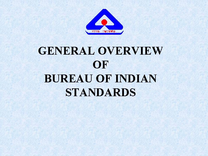 GENERAL OVERVIEW OF BUREAU OF INDIAN STANDARDS 