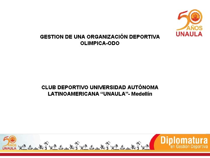 GESTION DE UNA ORGANIZACIÓN DEPORTIVA OLIMPICA-ODO CLUB DEPORTIVO UNIVERSIDAD AUTÓNOMA LATINOAMERICANA “UNAULA”- Medellín 