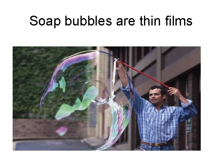 Soap bubbles are thin films 