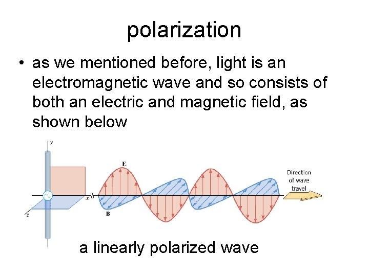 polarization • as we mentioned before, light is an electromagnetic wave and so consists