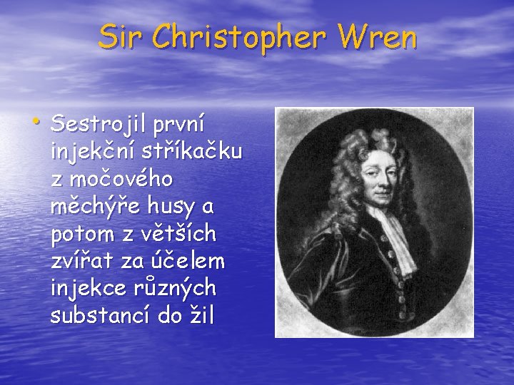 Sir Christopher Wren • Sestrojil první injekční stříkačku z močového měchýře husy a potom