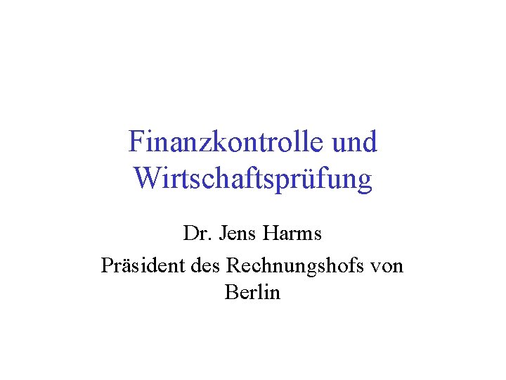 Finanzkontrolle und Wirtschaftsprüfung Dr. Jens Harms Präsident des Rechnungshofs von Berlin 