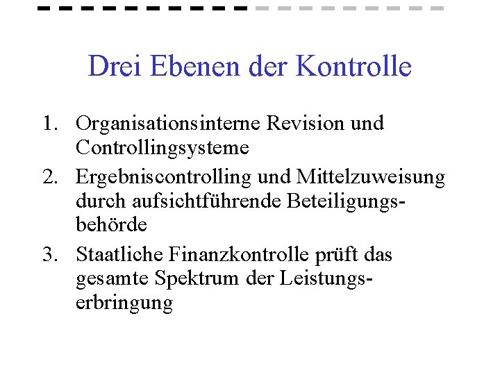 Drei Ebenen der Kontrolle 1. Organisationsinterne Revision und Controllingsysteme 2. Ergebniscontrolling und Mittelzuweisung durch