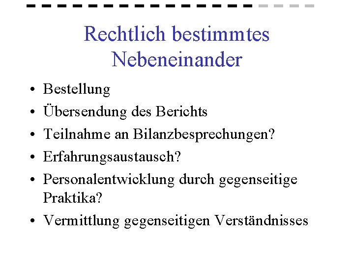 Rechtlich bestimmtes Nebeneinander • • • Bestellung Übersendung des Berichts Teilnahme an Bilanzbesprechungen? Erfahrungsaustausch?