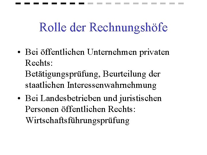 Rolle der Rechnungshöfe • Bei öffentlichen Unternehmen privaten Rechts: Betätigungsprüfung, Beurteilung der staatlichen Interessenwahrnehmung