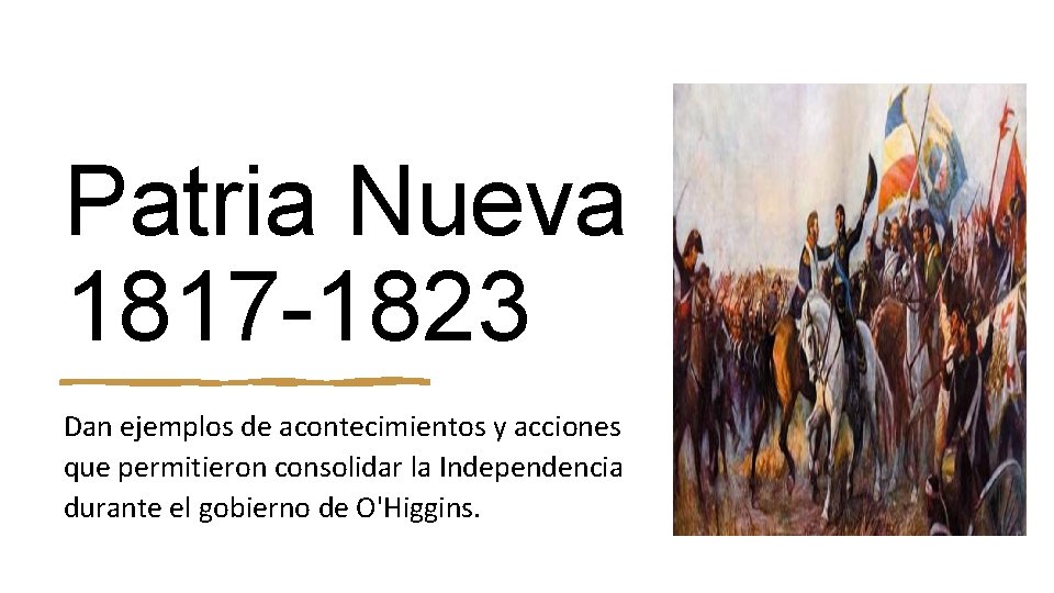 Patria Nueva 1817 -1823 Dan ejemplos de acontecimientos y acciones que permitieron consolidar la