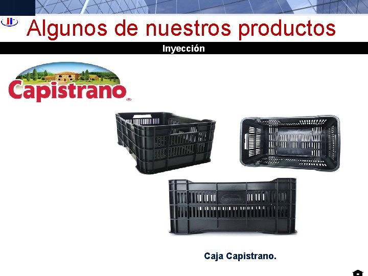 Algunos de nuestros productos Inyección Caja Capistrano. Algunos de nuestros productos Inyección Caja Capistrano.
