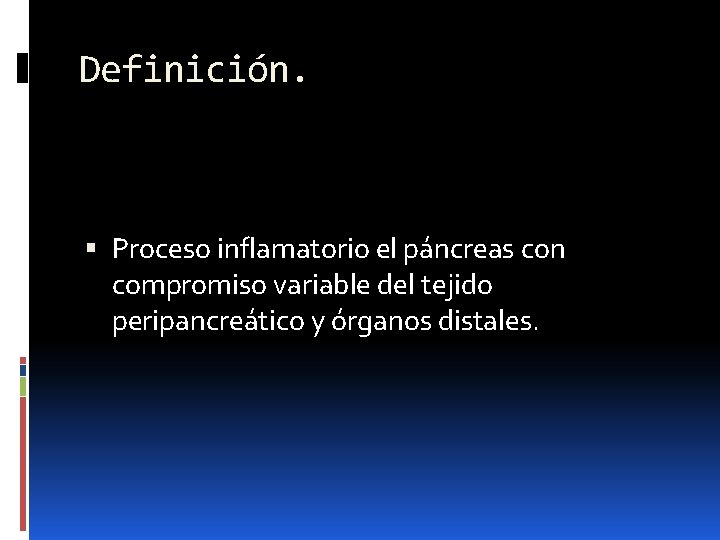 Definición. Proceso inflamatorio el páncreas con compromiso variable del tejido peripancreático y órganos distales.