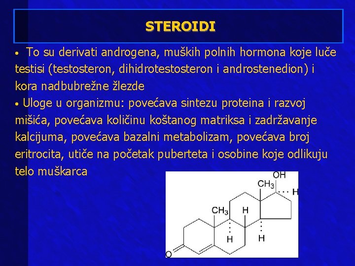 STEROIDI To su derivati androgena, muških polnih hormona koje luče testisi (testosteron, dihidrotestosteron i