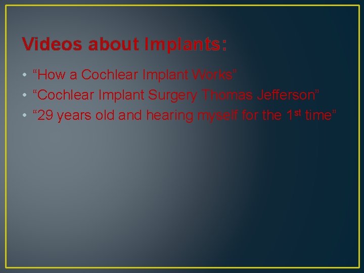 Videos about Implants: • “How a Cochlear Implant Works” • “Cochlear Implant Surgery Thomas