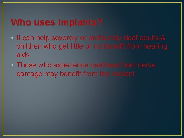 Who uses implants? • It can help severely or profoundly deaf adults & children