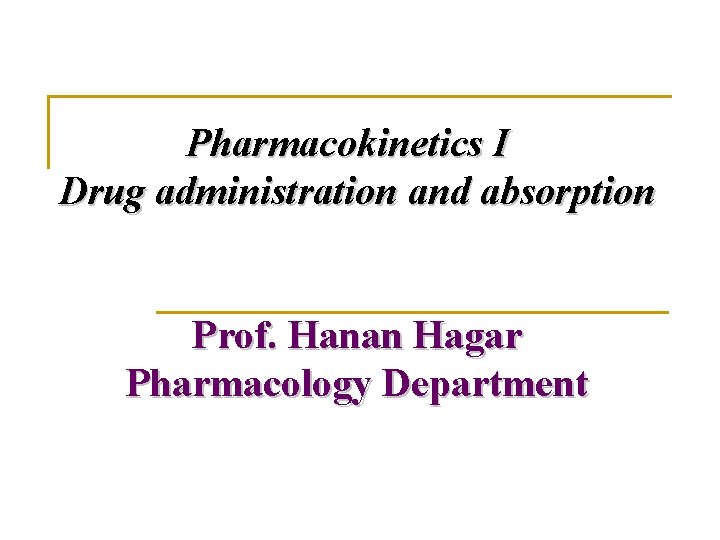 Pharmacokinetics I Drug administration and absorption Prof. Hanan Hagar Pharmacology Department 