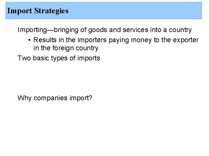 Import Strategies Importing—bringing of goods and services into a country • Results in the