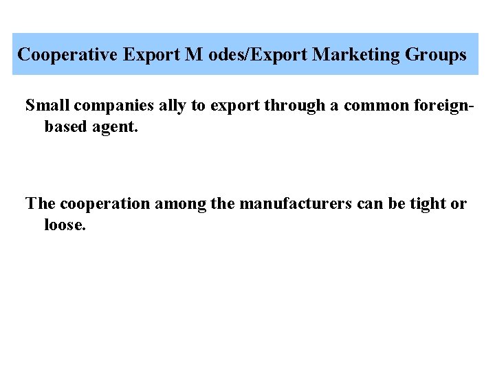 Cooperative Export M odes/Export Marketing Groups Small companies ally to export through a common
