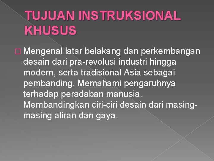 TUJUAN INSTRUKSIONAL KHUSUS � Mengenal latar belakang dan perkembangan desain dari pra-revolusi industri hingga