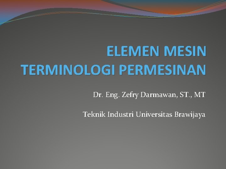 ELEMEN MESIN TERMINOLOGI PERMESINAN Dr. Eng. Zefry Darmawan, ST. , MT Teknik Industri Universitas