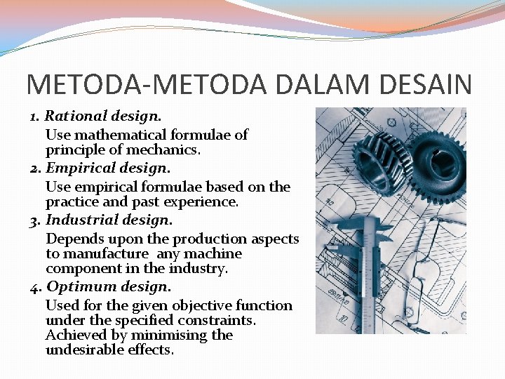 METODA-METODA DALAM DESAIN 1. Rational design. Use mathematical formulae of principle of mechanics. 2.
