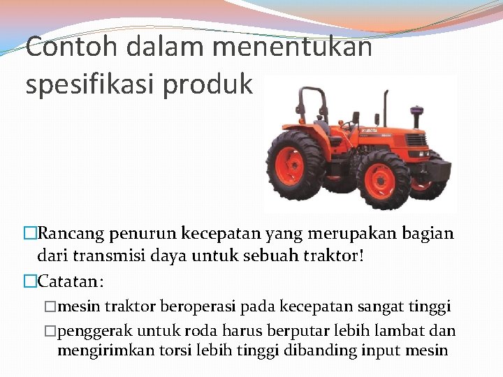Contoh dalam menentukan spesifikasi produk �Rancang penurun kecepatan yang merupakan bagian dari transmisi daya