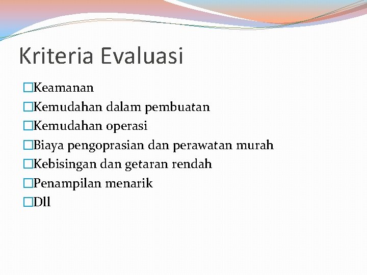 Kriteria Evaluasi �Keamanan �Kemudahan dalam pembuatan �Kemudahan operasi �Biaya pengoprasian dan perawatan murah �Kebisingan