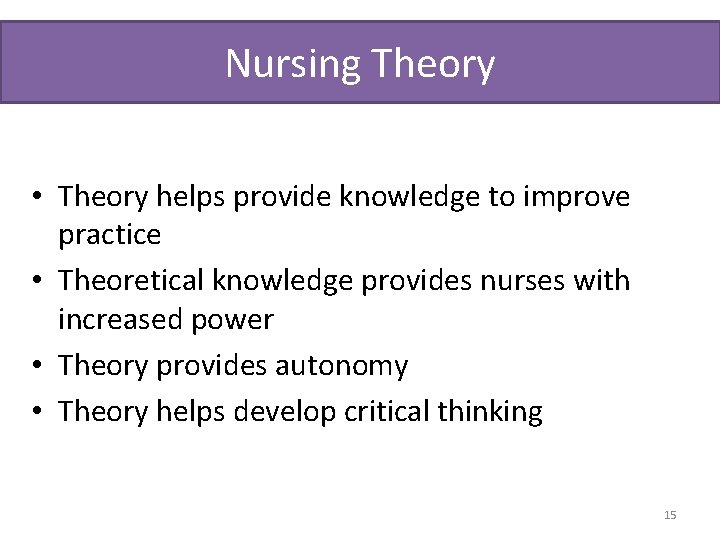 Nursing Theory • Theory helps provide knowledge to improve practice • Theoretical knowledge provides