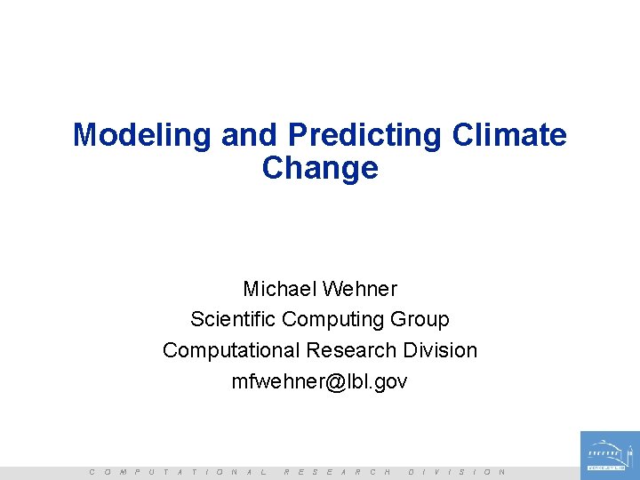 Modeling and Predicting Climate Change Michael Wehner Scientific Computing Group Computational Research Division mfwehner@lbl.