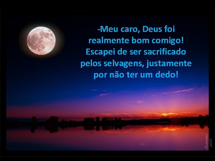 -Meu caro, Deus foi realmente bom comigo! Escapei de ser sacrificado pelos selvagens, justamente -Meu caro, Deus foi realmente bom comigo! Escapei de ser sacrificado pelos selvagens, justamente