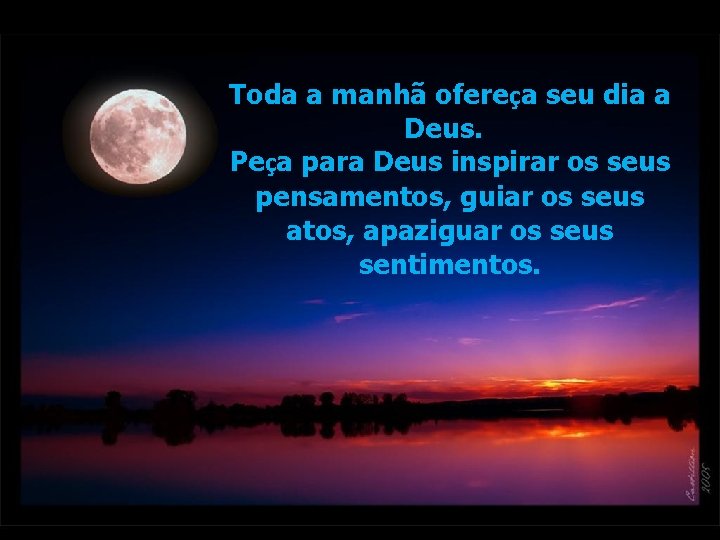 Toda a manhã ofereça seu dia a Deus. Peça para Deus inspirar os seus Toda a manhã ofereça seu dia a Deus. Peça para Deus inspirar os seus