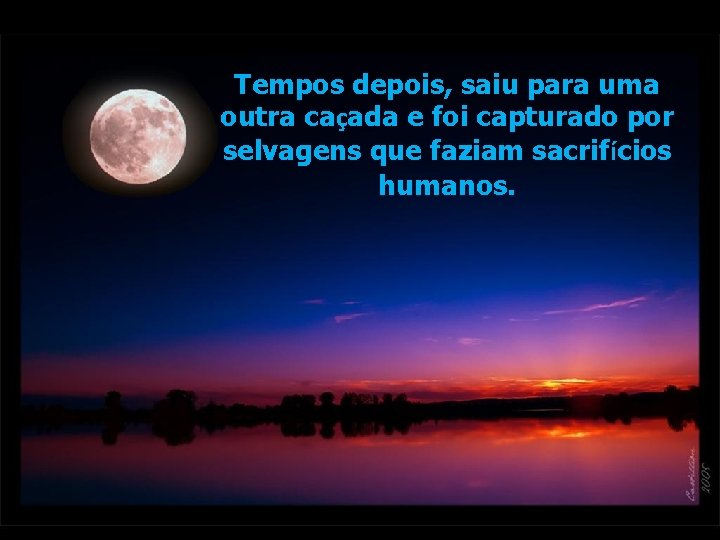 Tempos depois, saiu para uma outra caçada e foi capturado por selvagens que faziam Tempos depois, saiu para uma outra caçada e foi capturado por selvagens que faziam