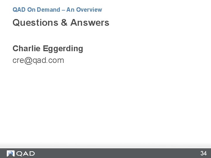 QAD On Demand – An Overview Questions & Answers Charlie Eggerding cre@qad. com 34