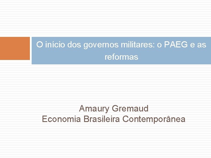 O início dos governos militares: o PAEG e as reformas Amaury Gremaud Economia Brasileira